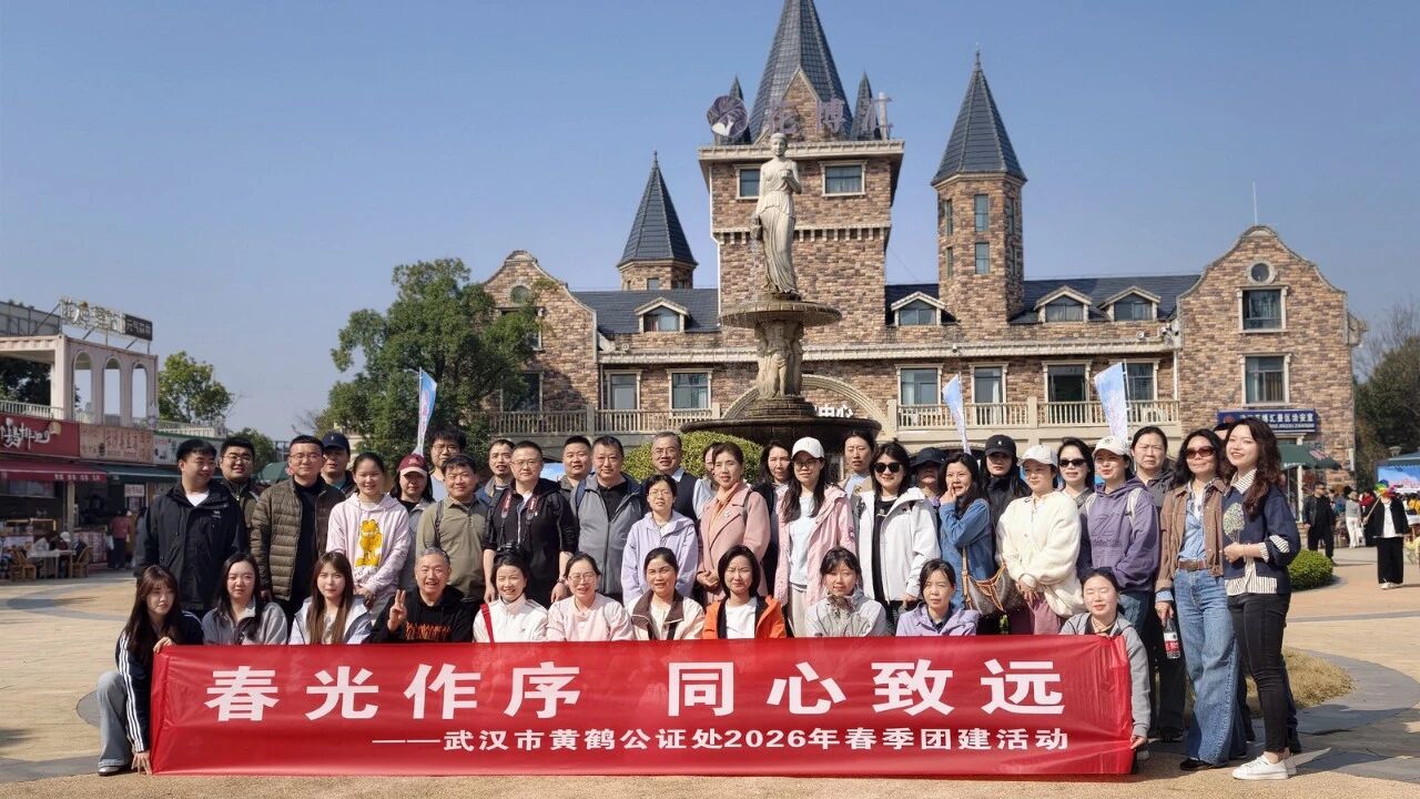 春光作序，同心致远 | 武汉市黄鹤公证处2026年春季团建活动全纪录